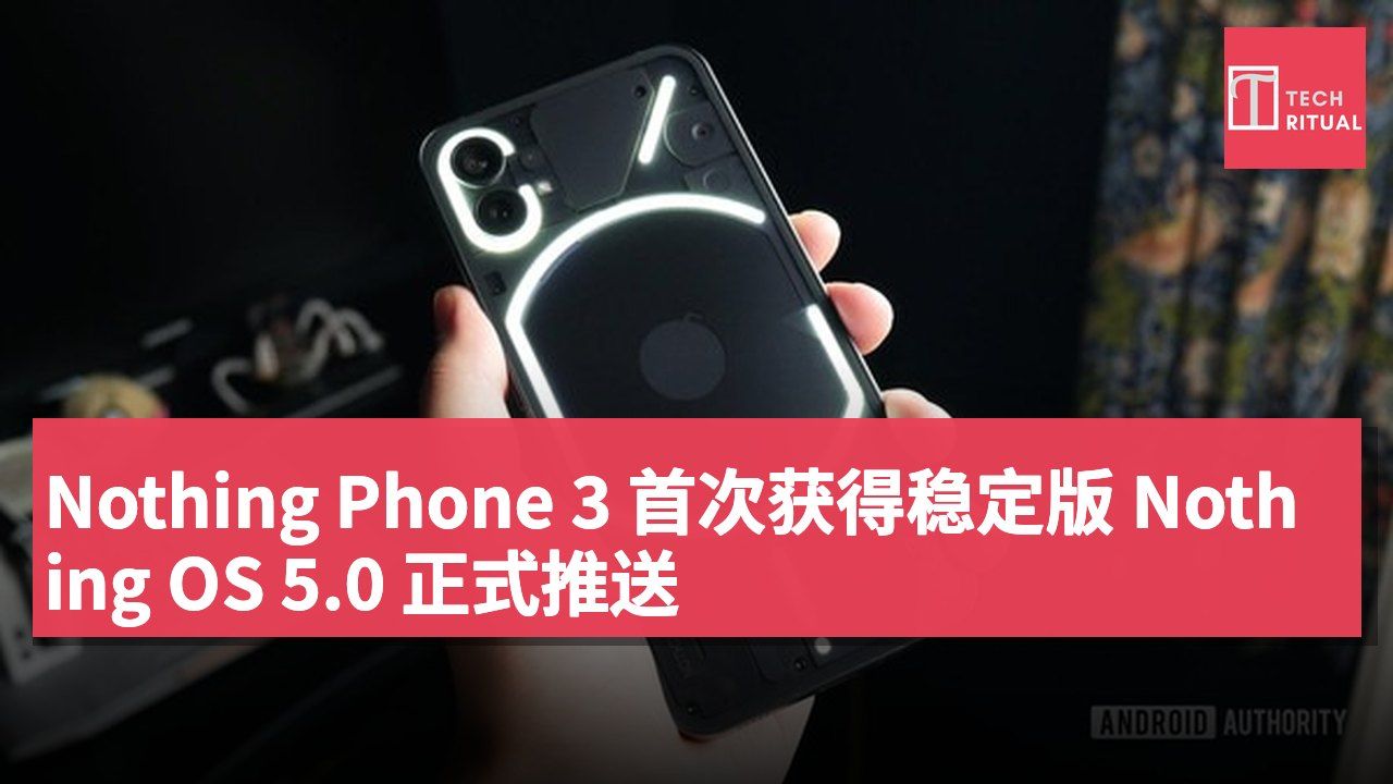 Nothing Phone 3 首次获得稳定版 Nothing OS 5.0 正式推送