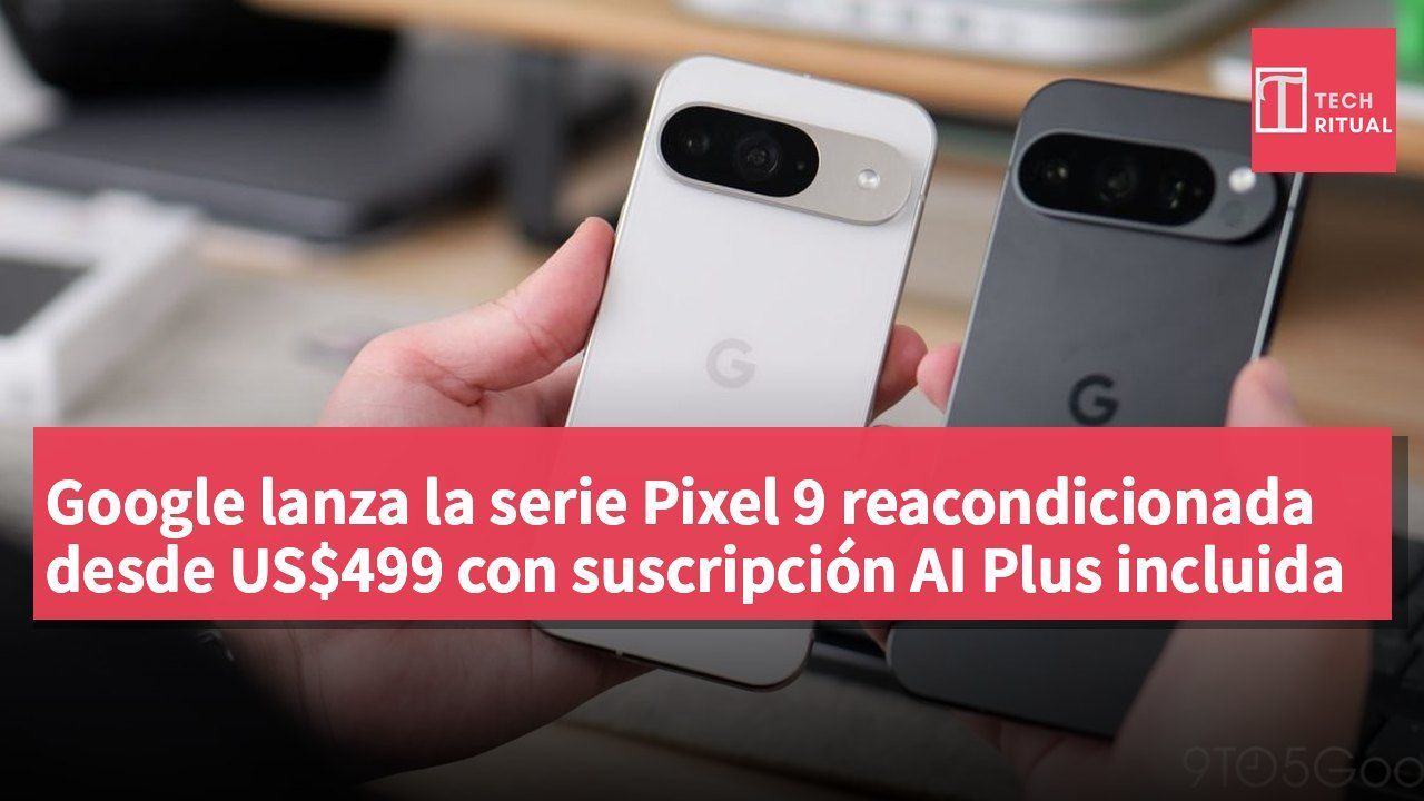 Google lanza la serie Pixel 9 reacondicionada desde US$499 con suscripción AI Plus incluida