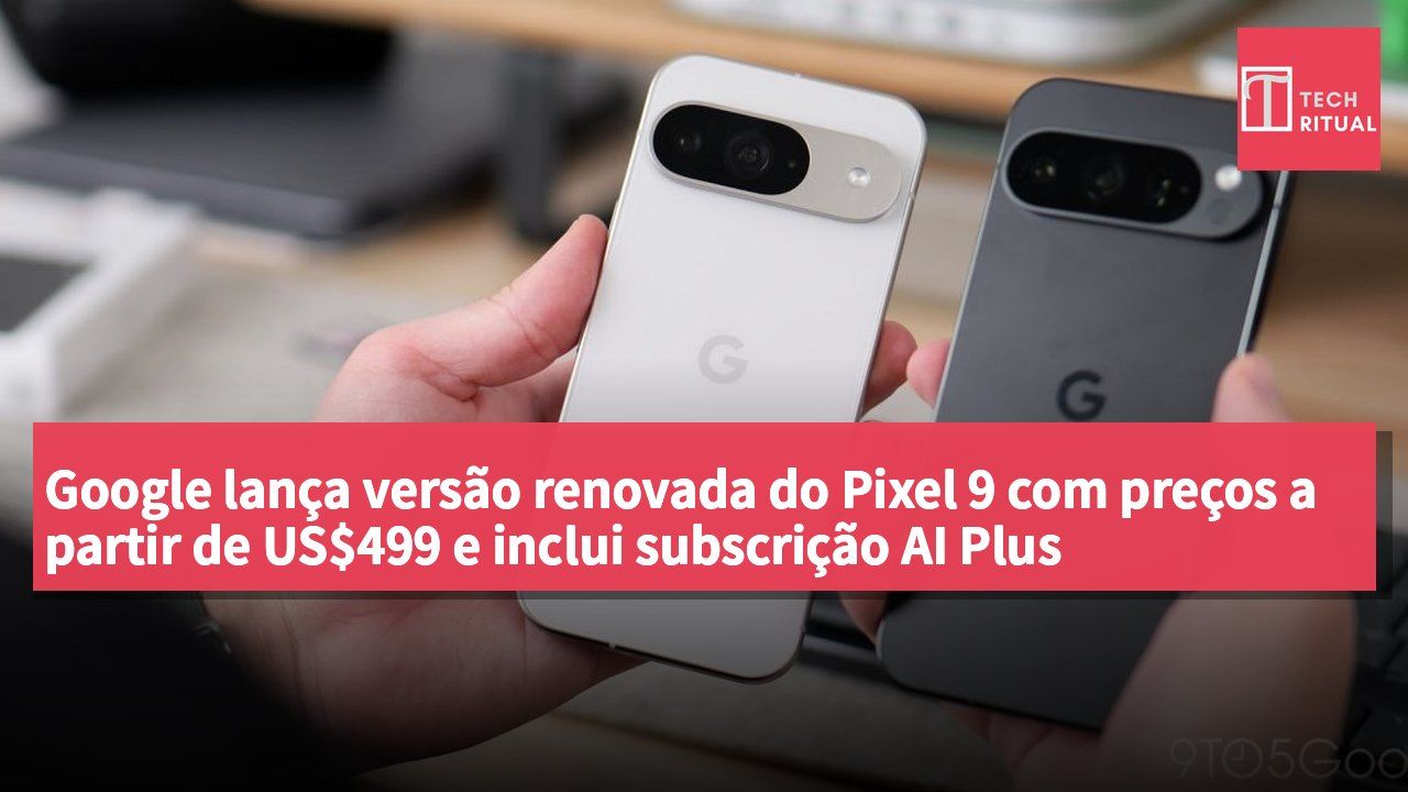Google lança versão renovada do Pixel 9 com preços a partir de US$499 e inclui subscrição AI Plus