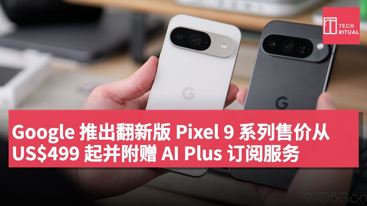 Google 推出翻新版 Pixel 9 系列售价从 US$499 起并附赠 AI Plus 订阅服务