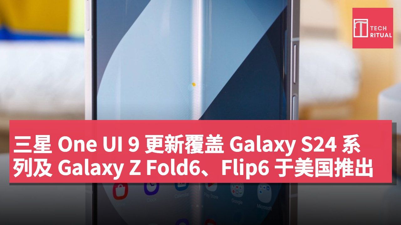 三星 One UI 9 更新覆盖 Galaxy S24 系列及 Galaxy Z Fold6、Flip6 于美国推出