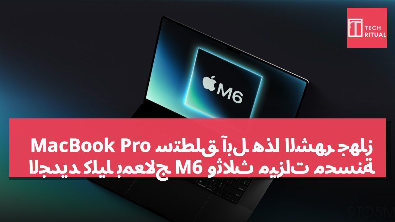 ستطلق آبل هذا الشهر جهاز MacBook Pro الجديد كلياً بمعالج M6 وثلاث ميزات محسّنة