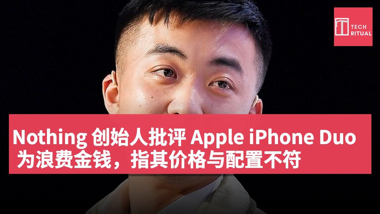 Nothing 创始人批评 Apple iPhone Duo 为浪费金钱,指其价格与配置不符