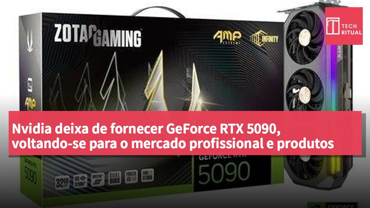 Nvidia deixa de fornecer GeForce RTX 5090, voltando-se para o mercado profissional e produtos para centros de dados