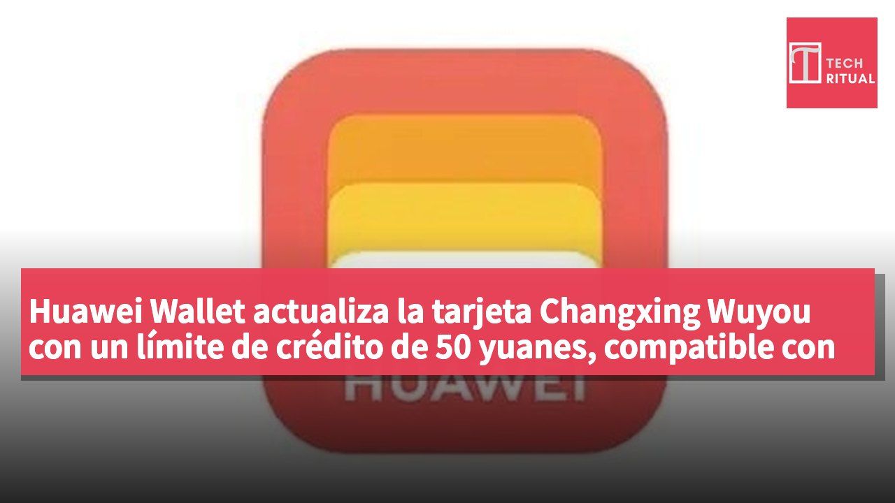 Huawei Wallet actualiza la tarjeta Changxing Wuyou con un límite de crédito de 50 yuanes, compatible con más de 330 ciudades