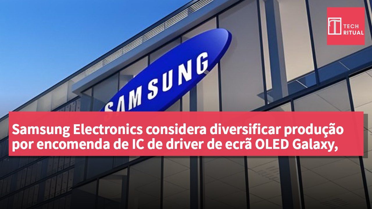 Samsung Electronics considera diversificar produção por encomenda de IC de driver de ecrã OLED Galaxy, iniciando novo plano com GlobalFoundries