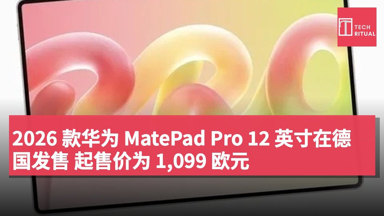 2026 款华为 MatePad Pro 12 英寸在德国发售 起售价为 1,099 欧元