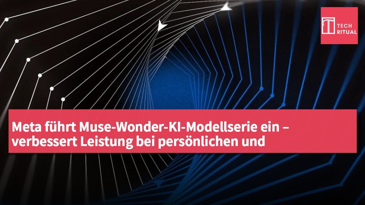 Meta führt Muse-Wonder-KI-Modellserie ein – verbessert Leistung bei persönlichen und professionellen Aufgaben
