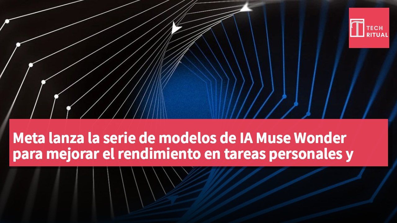 Meta lanza la serie de modelos de IA Muse Wonder para mejorar el rendimiento en tareas personales y profesionales