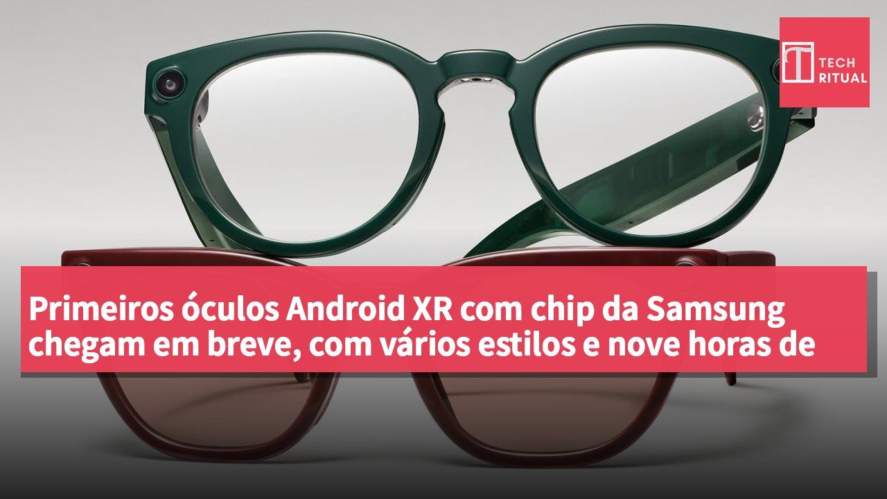 Primeiros óculos Android XR com chip da Samsung chegam em breve, com vários estilos e nove horas de autonomia