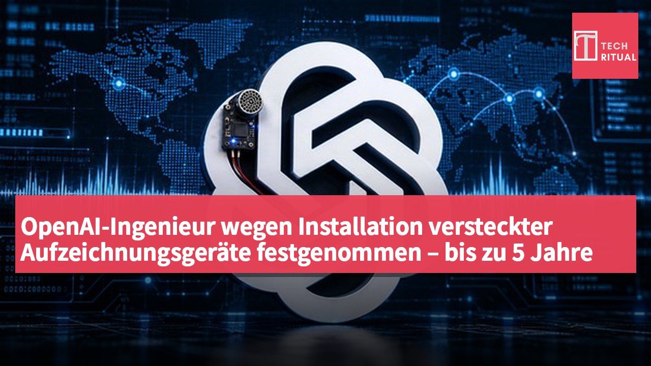 OpenAI-Ingenieur wegen Installation versteckter Aufzeichnungsgeräte festgenommen – bis zu 5 Jahre Haft möglich