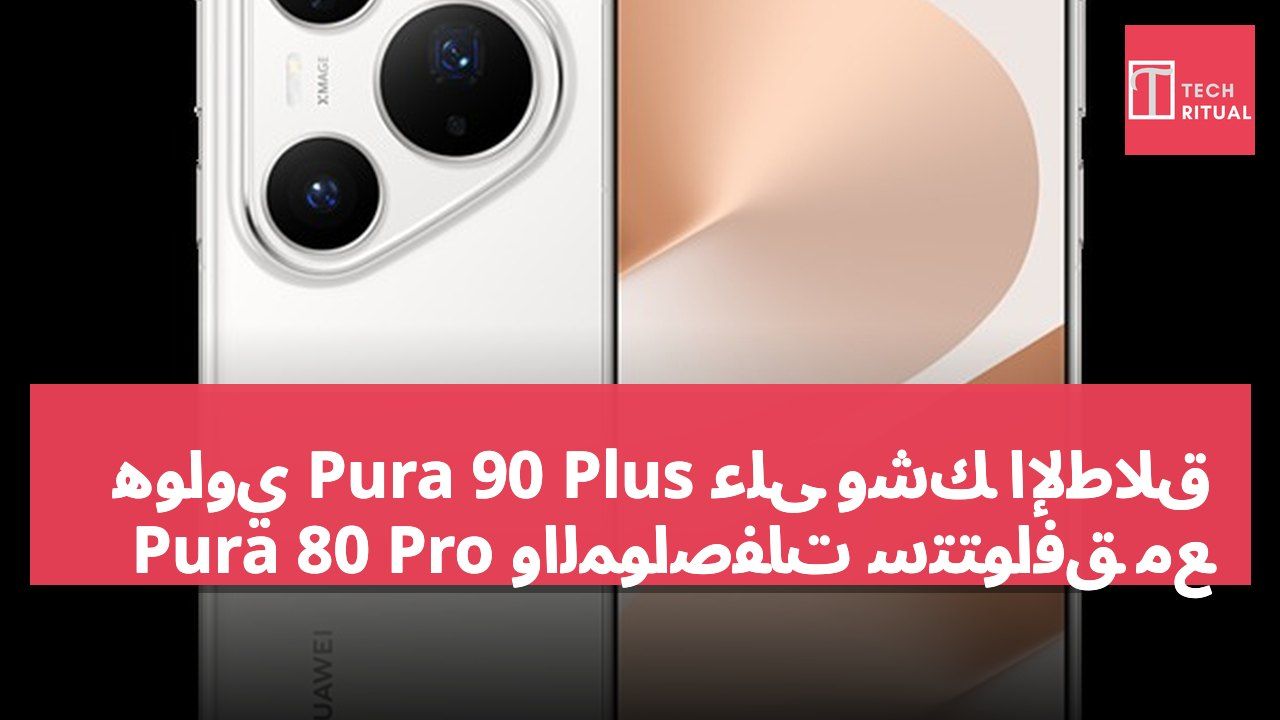 هواوي Pura 90 Plus على وشك الإطلاق والمواصفات ستتوافق مع Pura 80 Pro