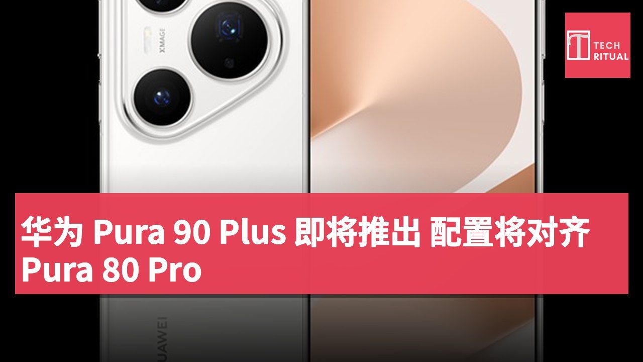 华为 Pura 90 Plus 即将推出 配置将对齐 Pura 80 Pro