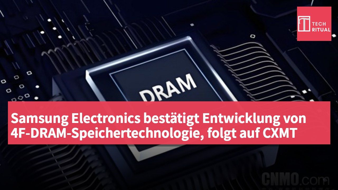 Samsung Electronics bestätigt Entwicklung von 4F-DRAM-Speichertechnologie, folgt auf CXMT