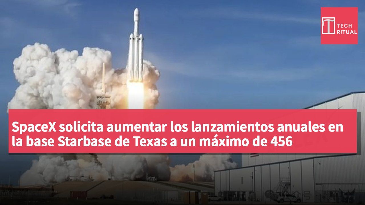 SpaceX solicita aumentar los lanzamientos anuales en la base Starbase de Texas a un máximo de 456