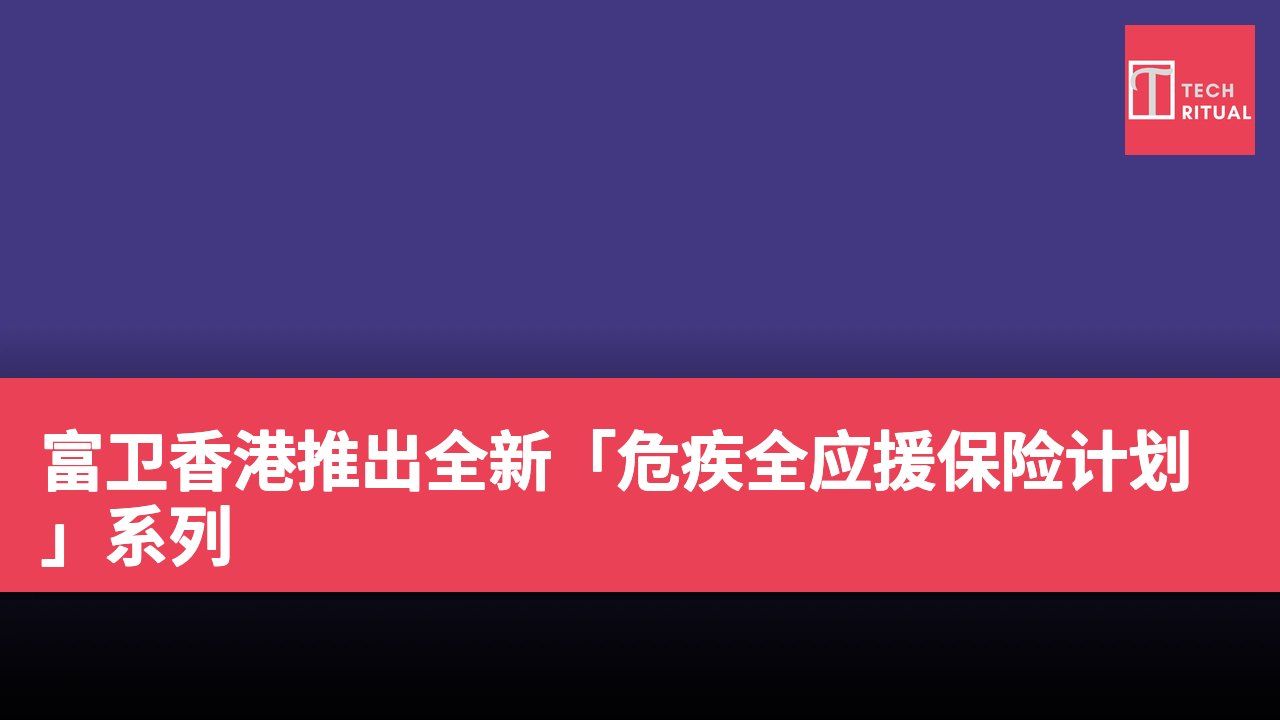 富卫香港推出全新「危疾全应援保险计划」系列