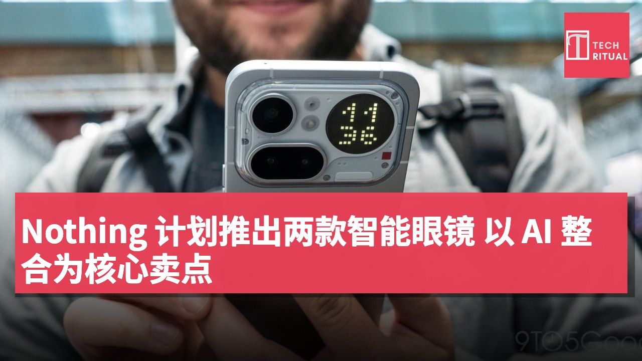 Nothing 计划推出两款智能眼镜 以 AI 整合为核心卖点