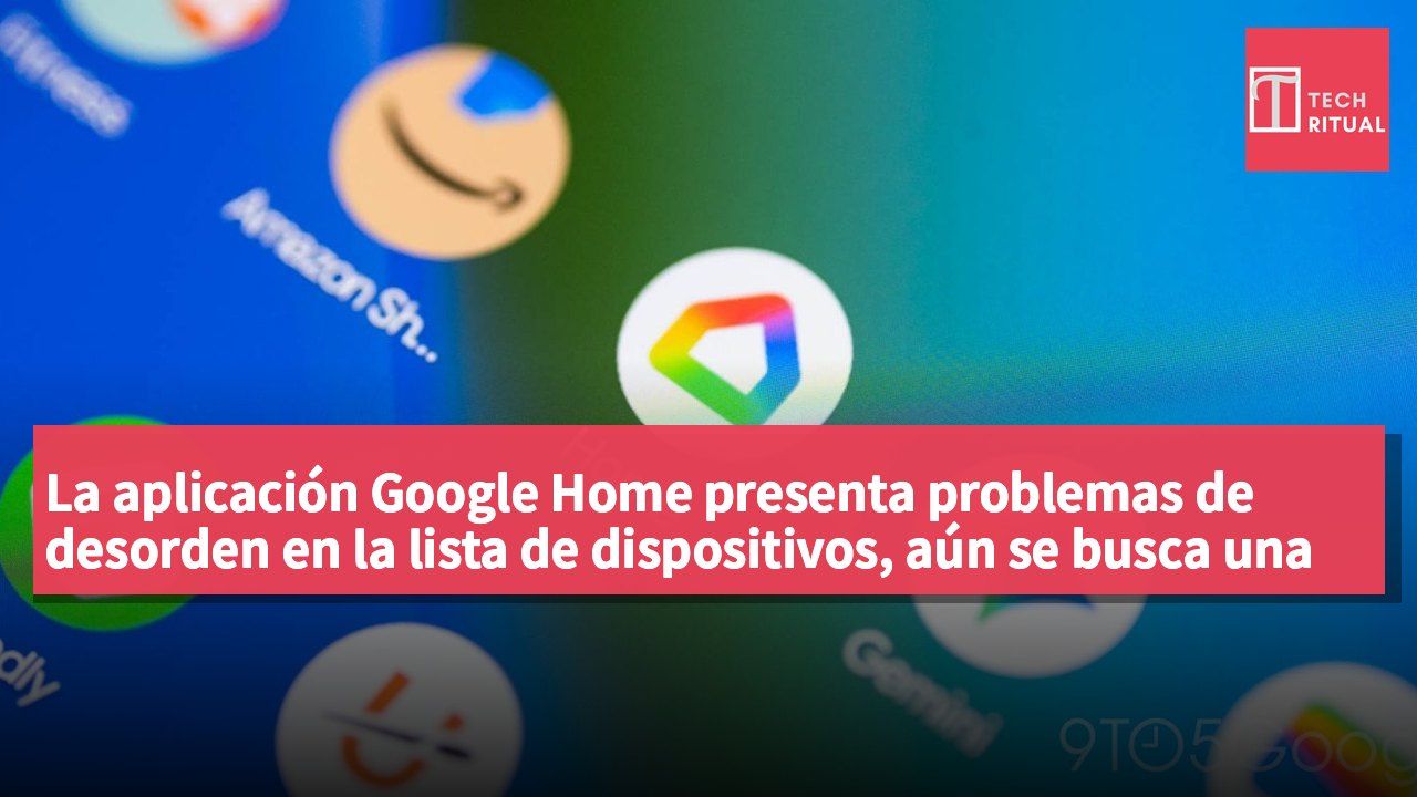 La aplicación Google Home presenta problemas de desorden en la lista de dispositivos, aún se busca una solución