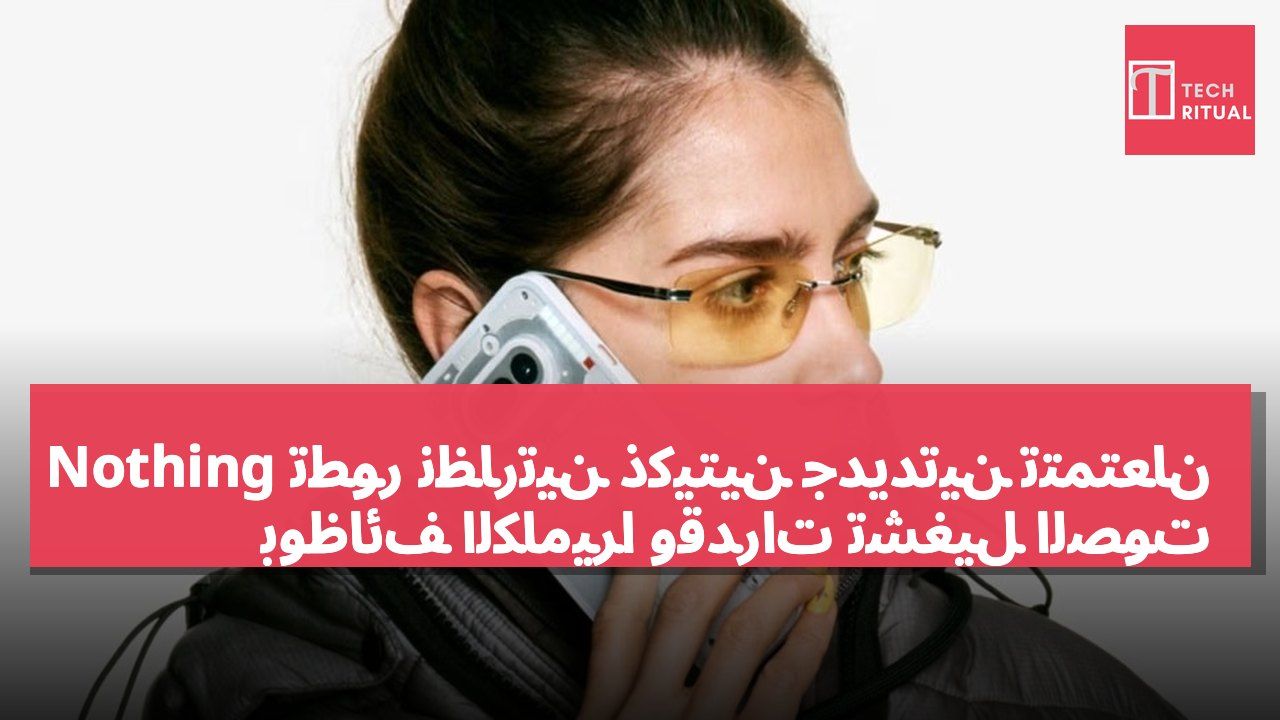 Nothing تطور نظارتين ذكيتين جديدتين تتمتعان بوظائف الكاميرا وقدرات تشغيل الصوت