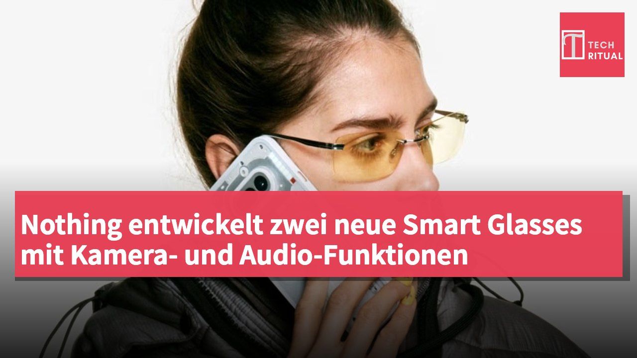 Nothing entwickelt zwei neue Smart Glasses mit Kamera- und Audio-Funktionen