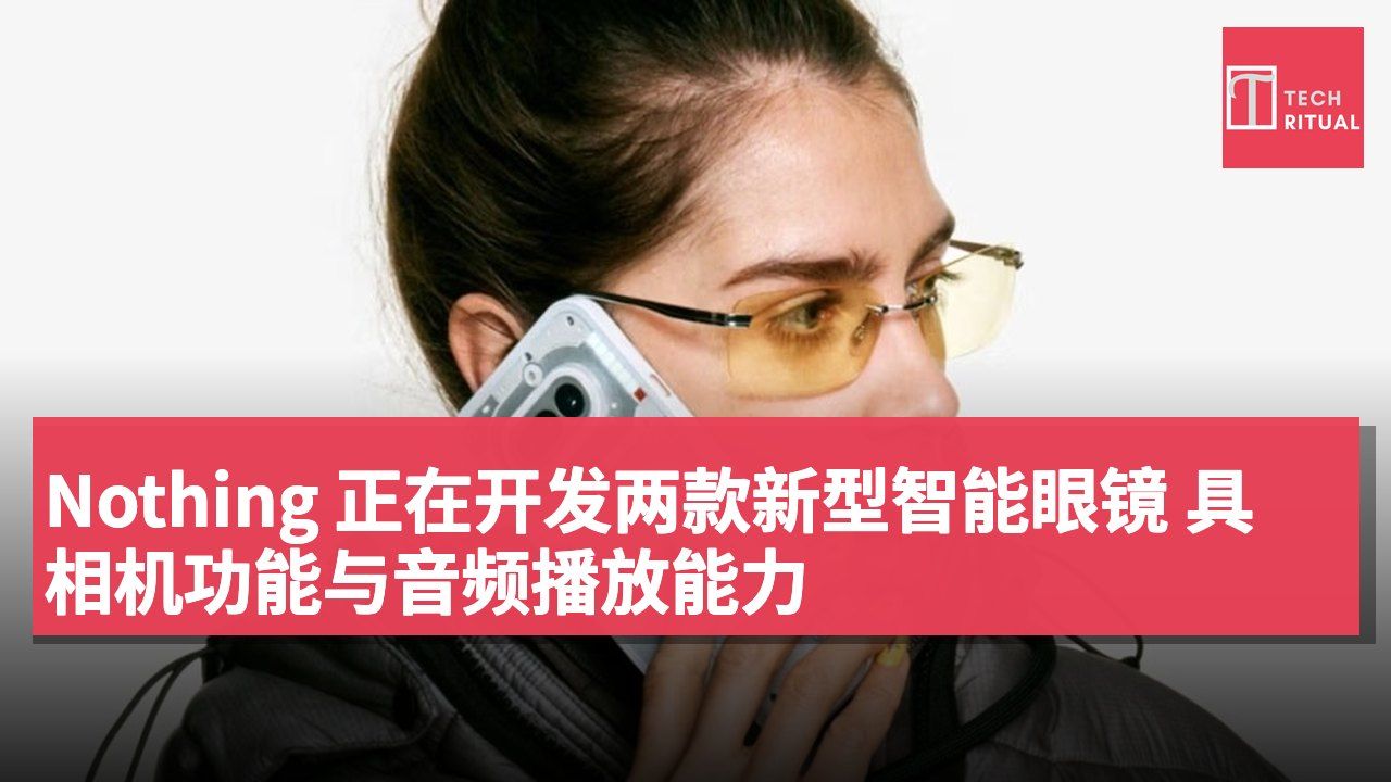 Nothing 正在开发两款新型智能眼镜 具相机功能与音频播放能力