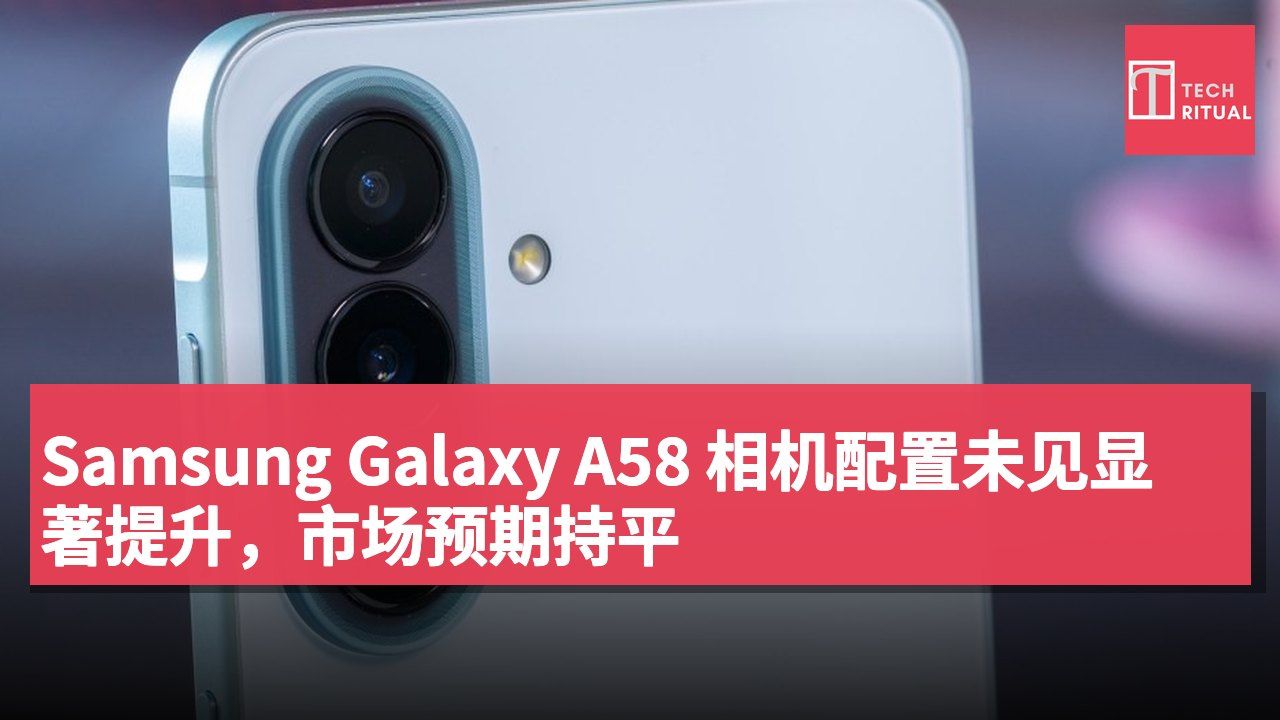 Samsung Galaxy A58 相机配置未见显著提升,市场预期持平