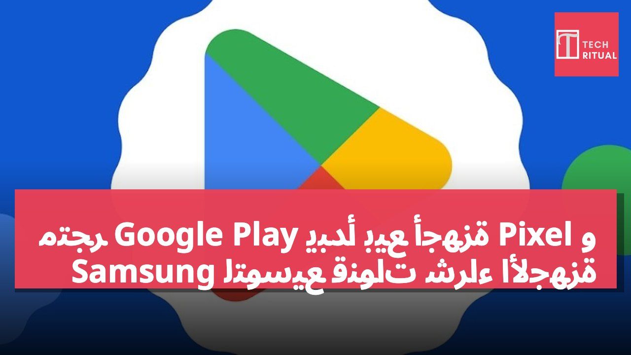 متجر Google Play يبدأ بيع أجهزة Pixel و Samsung لتوسيع قنوات شراء الأجهزة