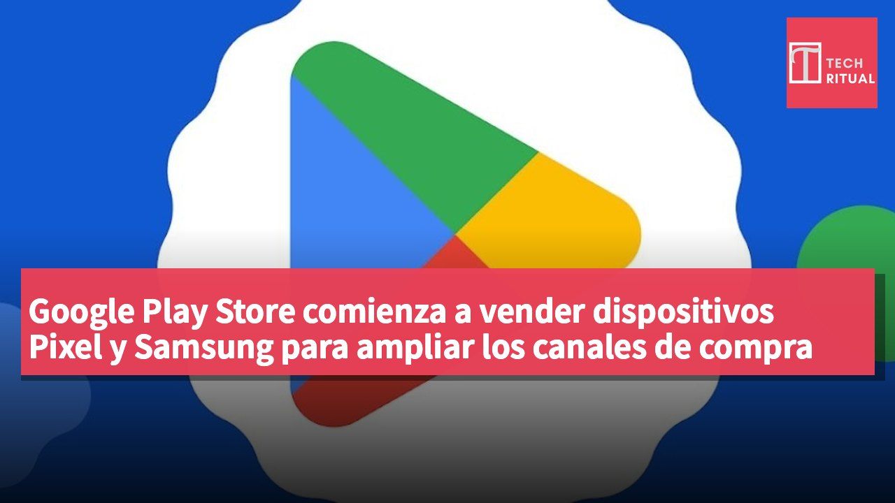 Google Play Store comienza a vender dispositivos Pixel y Samsung para ampliar los canales de compra de hardware