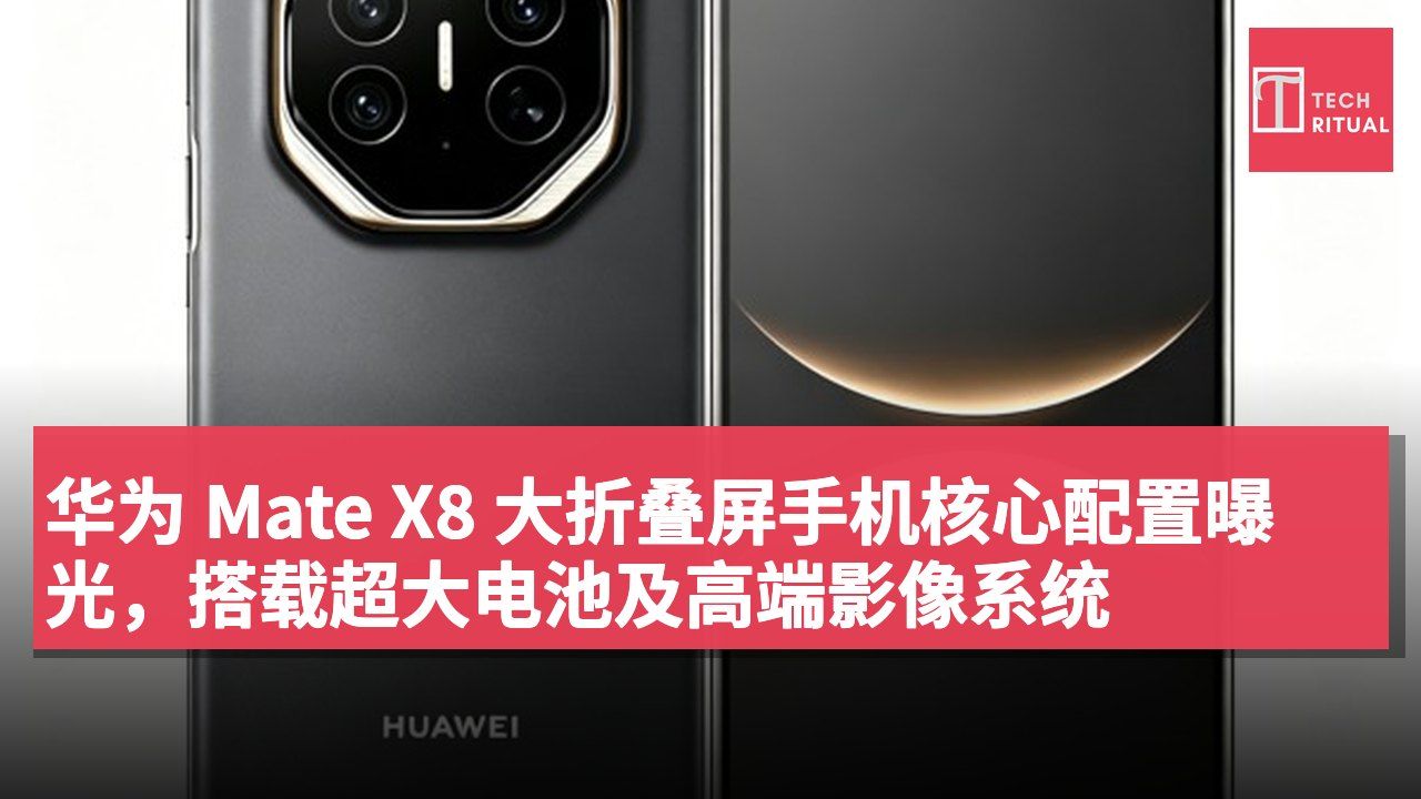 华为 Mate X8 大折叠屏手机核心配置曝光,搭载超大电池及高端影像系统