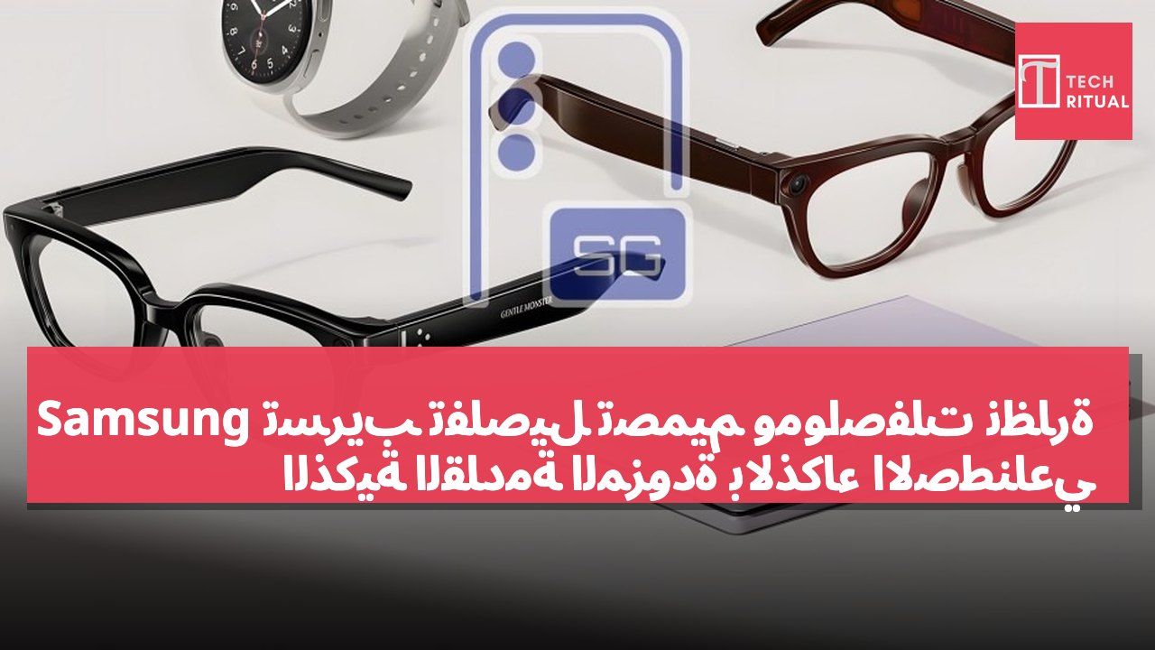 تسريب تفاصيل تصميم ومواصفات نظارة Samsung الذكية القادمة المزوّدة بالذكاء الاصطناعي