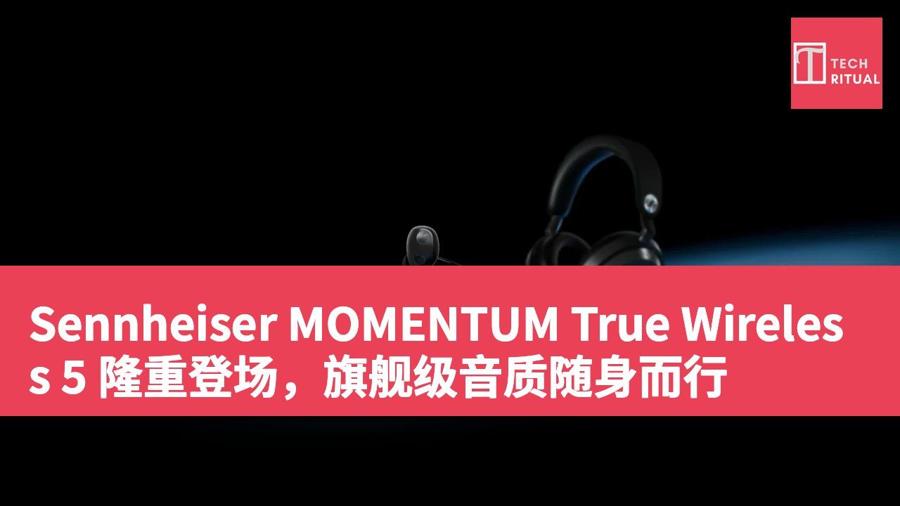 Sennheiser MOMENTUM True Wireless 5 隆重登场,旗舰级音质随身而行