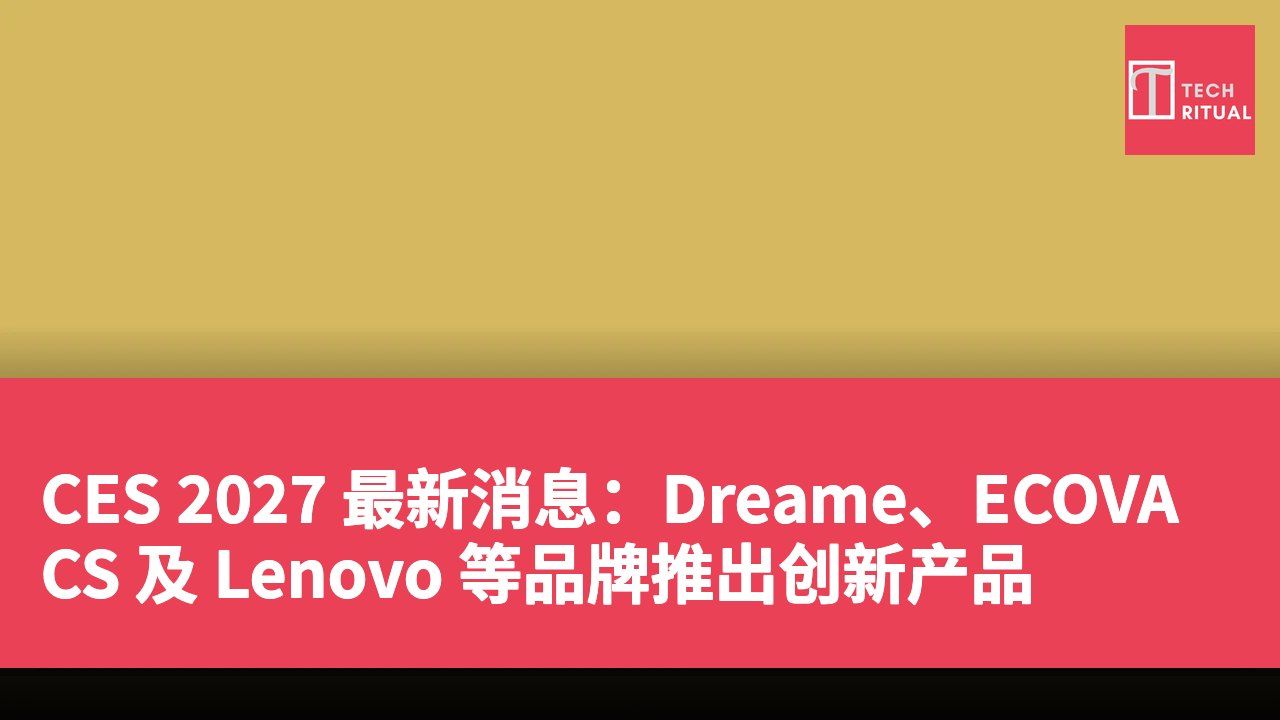 CES 2027 最新消息:Dreame、ECOVACS 及 Lenovo 等品牌推出创新产品