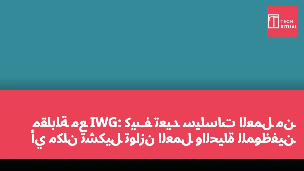 مقابلة مع IWG: كيف تُعيد سياسات العمل من أي مكان تشكيل توازن العمل والحياة للموظفين