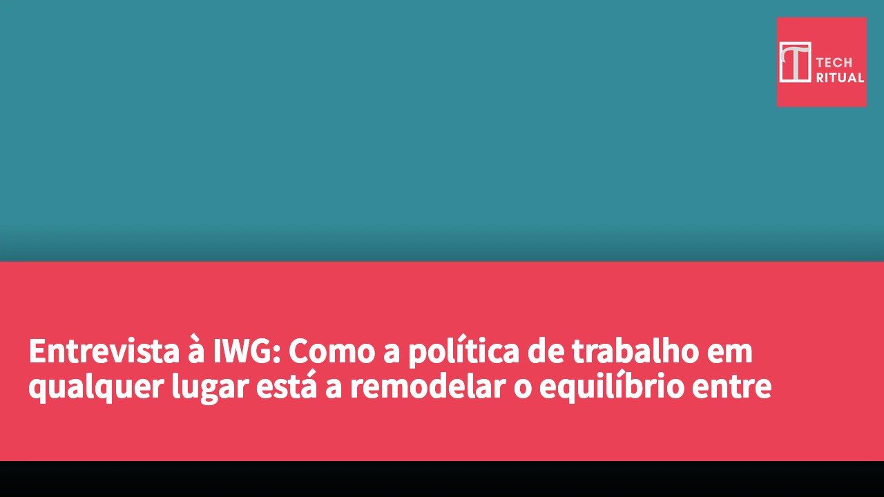 Entrevista à IWG: Como a política de trabalho em qualquer lugar está a remodelar o equilíbrio entre vida profissional e pessoal dos trabalhadores