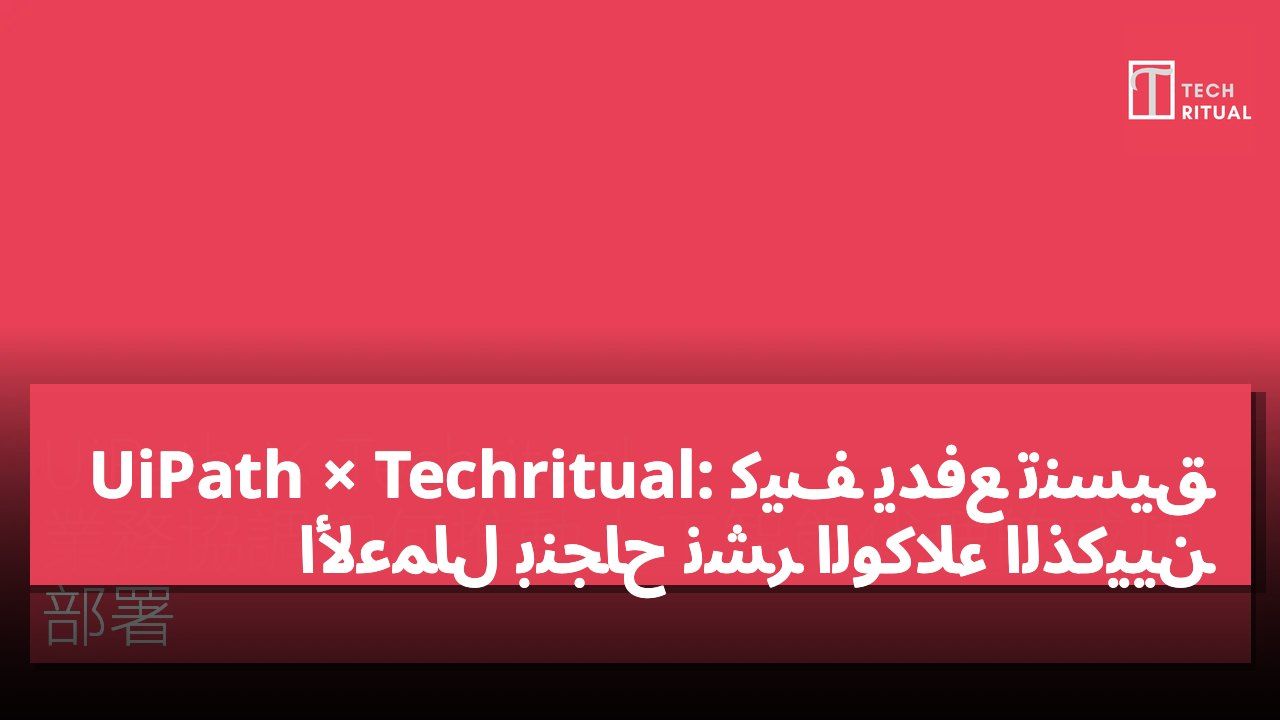 UiPath × Techritual: كيف يدفع تنسيق الأعمال بنجاح نشر الوكلاء الذكيين