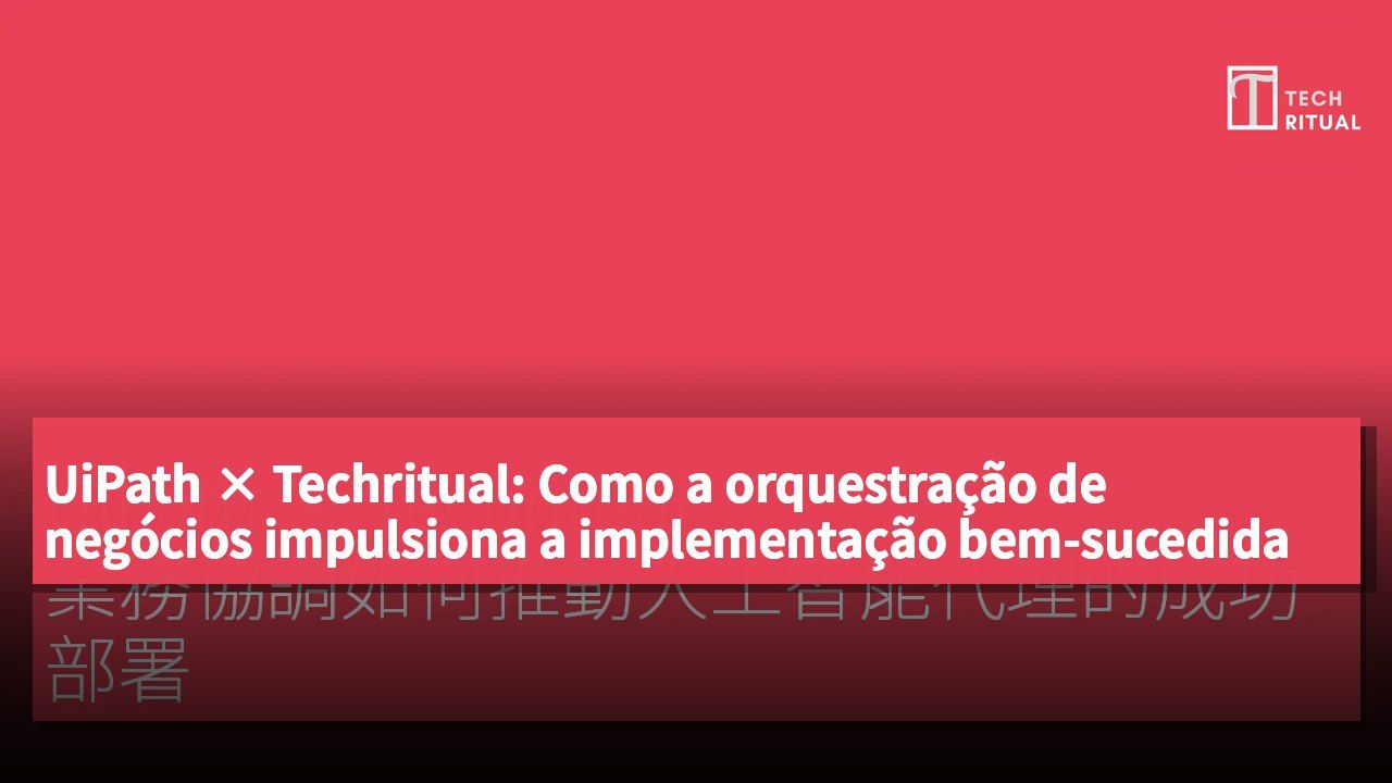 UiPath × Techritual: Como a orquestração de negócios impulsiona a implementação bem-sucedida de agentes de IA