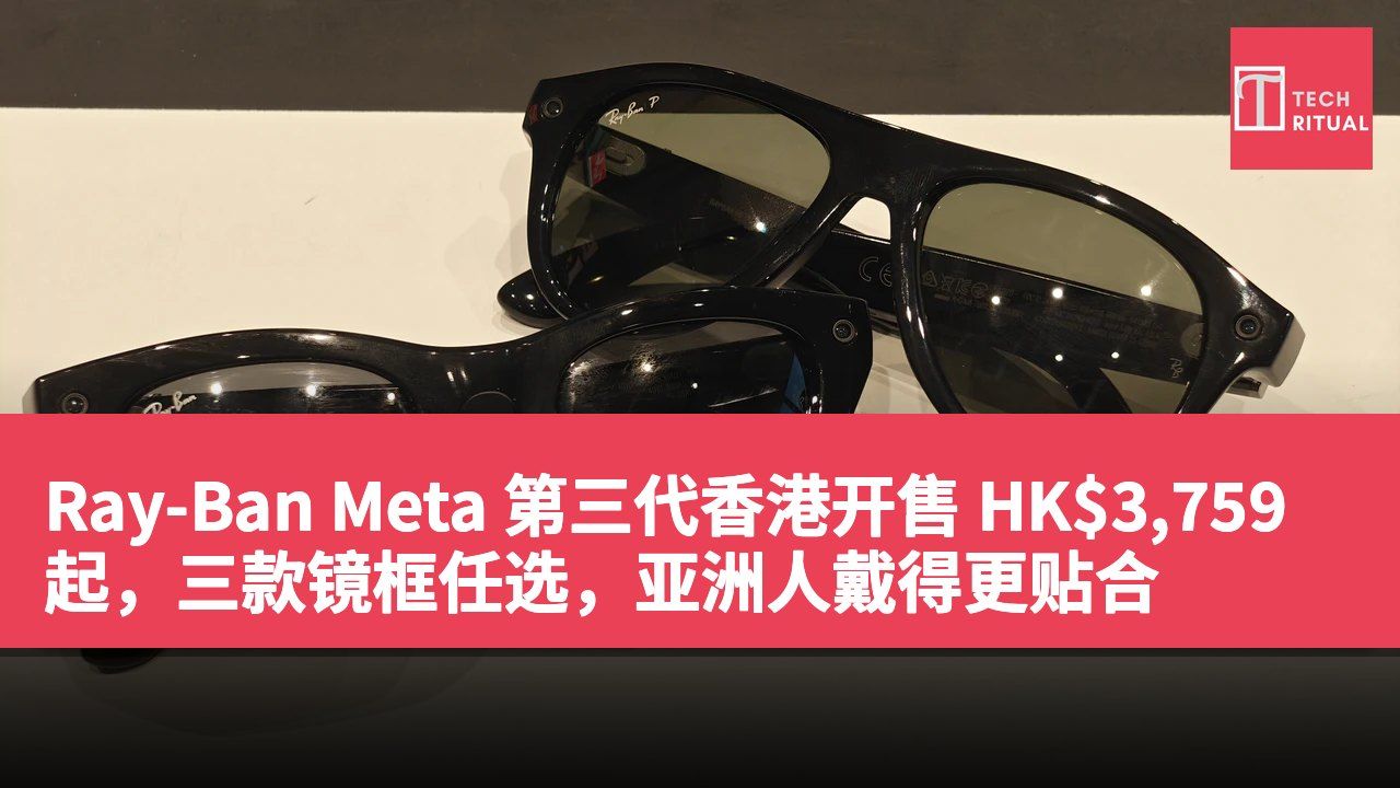 Ray-Ban Meta 第三代香港开售 HK$3,759 起,三款镜框任选,亚洲人戴得更贴合