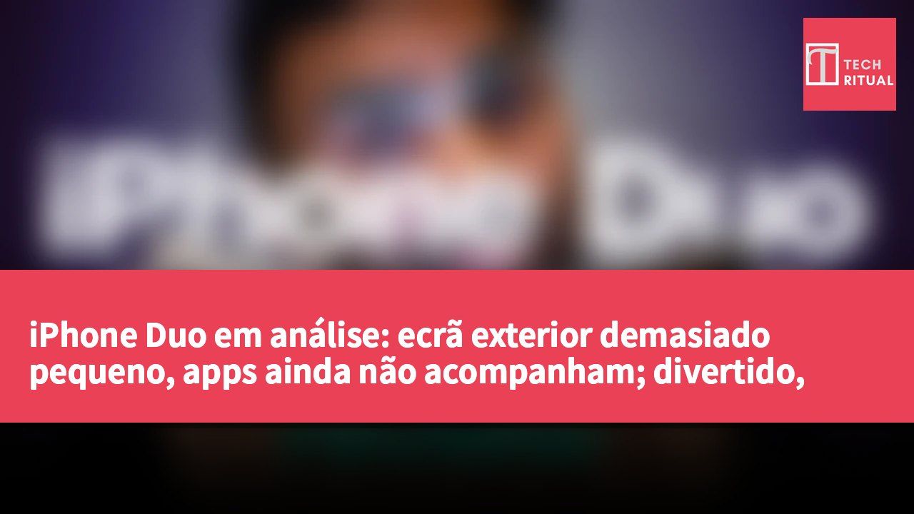 iPhone Duo em análise: ecrã exterior demasiado pequeno, apps ainda não acompanham; divertido, mas a maioria deve esperar