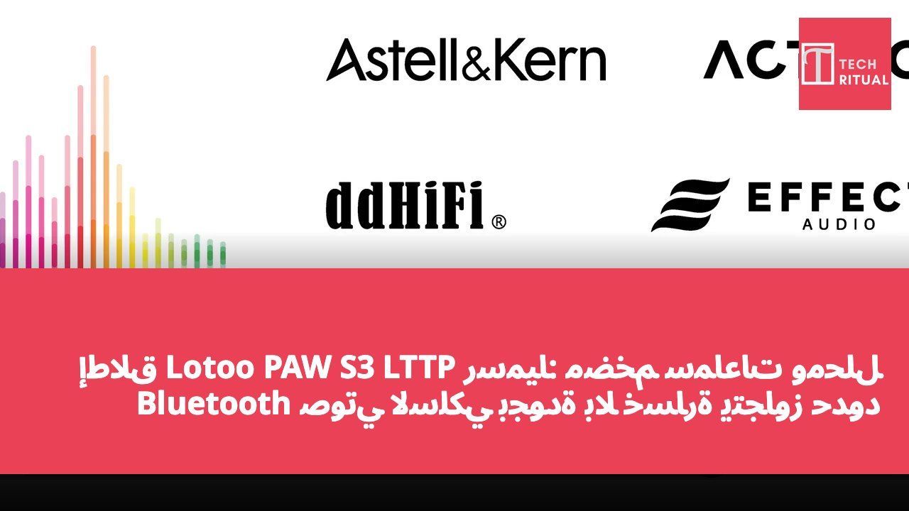إطلاق Lotoo PAW S3 LTTP رسميًا: مضخم سماعات ومحلل صوتي لاسلكي بجودة بلا خسارة يتجاوز حدود Bluetooth