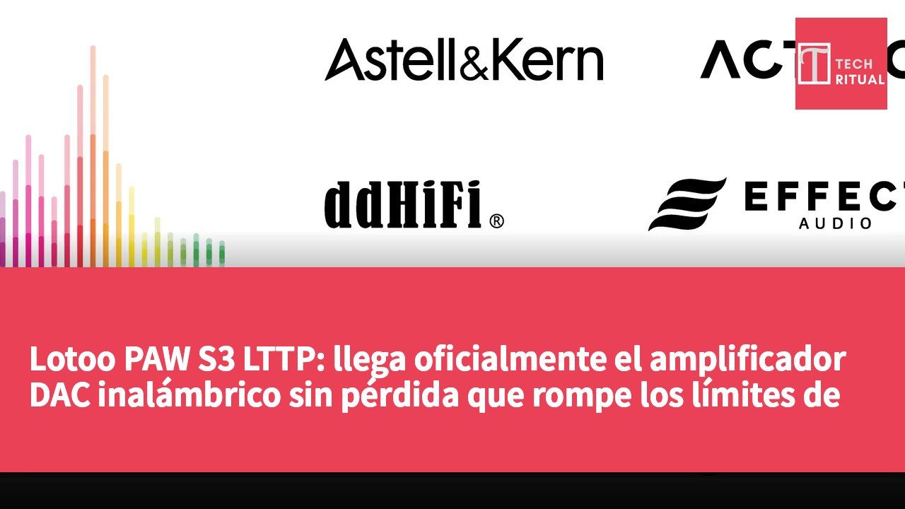 Lotoo PAW S3 LTTP: llega oficialmente el amplificador DAC inalámbrico sin pérdida que rompe los límites de la transmisión Bluetooth