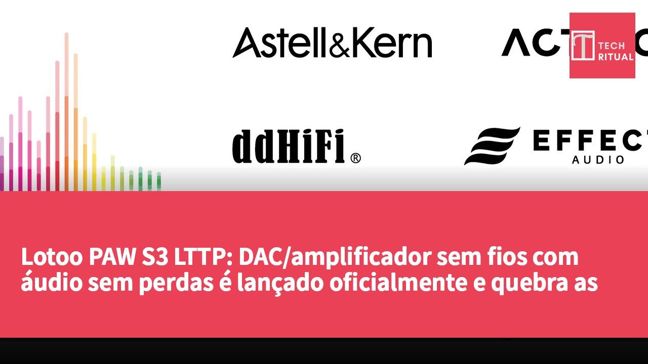 Lotoo PAW S3 LTTP: DAC/amplificador sem fios com áudio sem perdas é lançado oficialmente e quebra as barreiras da transmissão Bluetooth