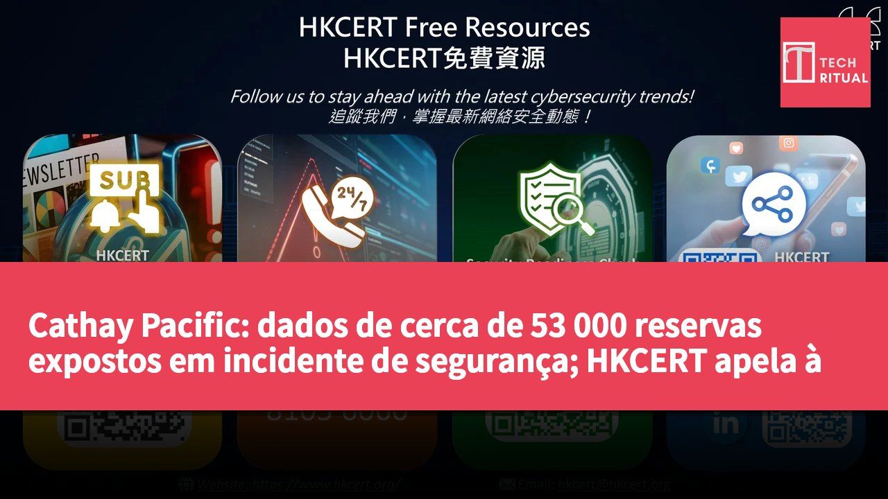 Cathay Pacific: dados de cerca de 53 000 reservas expostos em incidente de segurança; HKCERT apela à vigilância dos cidadãos