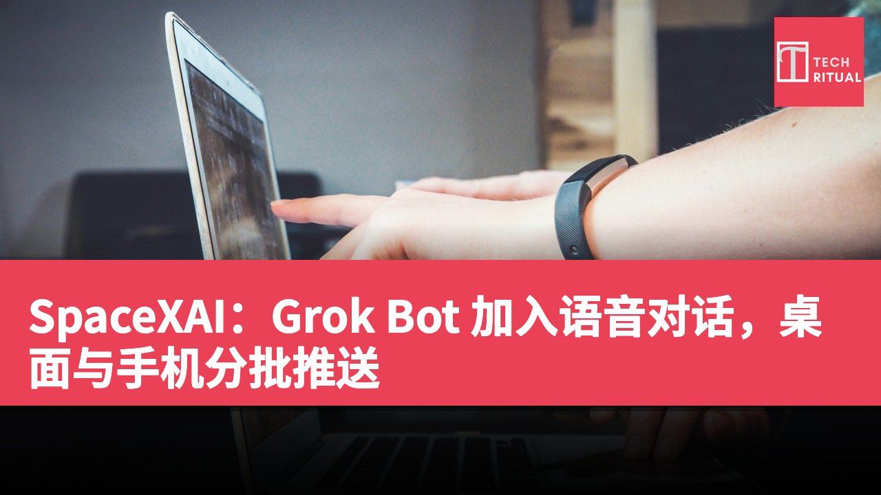 SpaceXAI：Grok Bot 加入语音对话，桌面与手机分批推送