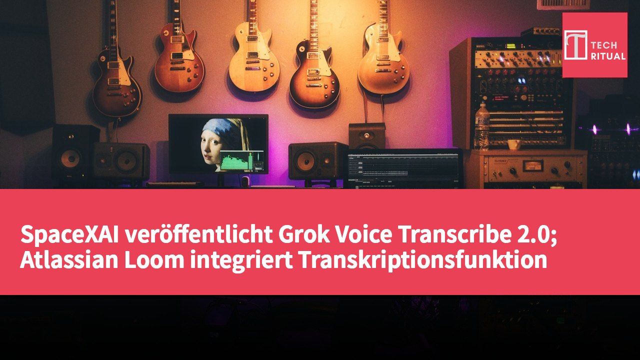SpaceXAI veröffentlicht Grok Voice Transcribe 2.0; Atlassian Loom integriert Transkriptionsfunktion